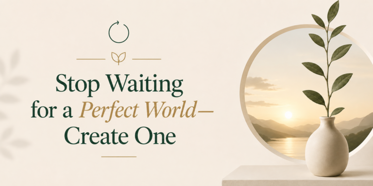 Stop Waiting for a Perfect World—Create One
